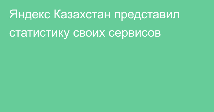 Яндекс Казахстан представил статистику своих сервисов