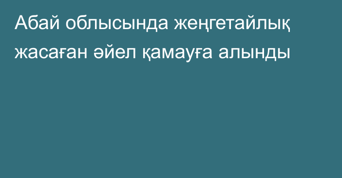 Абай облысында жеңгетайлық жасаған әйел қамауға алынды