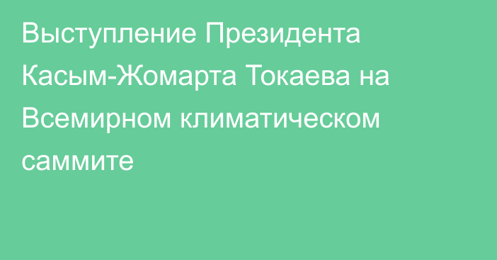 Выступление Президента Касым-Жомарта Токаева на Всемирном климатическом саммите