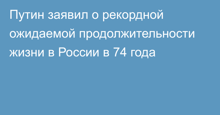 Путин заявил о рекордной ожидаемой продолжительности жизни в России в 74 года