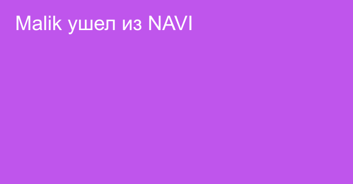 Malik ушел из NAVI