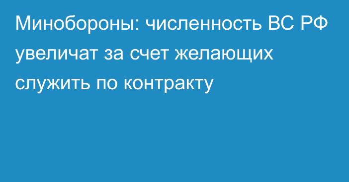 Минобороны: численность ВС РФ увеличат за счет желающих служить по контракту