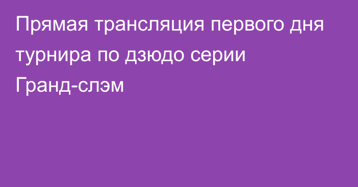 Прямая трансляция первого дня турнира по дзюдо серии Гранд-слэм