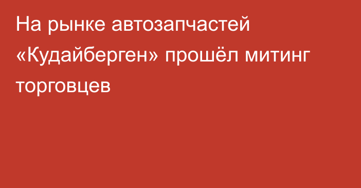 На рынке автозапчастей «Кудайберген» прошёл митинг торговцев