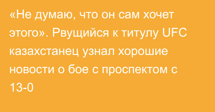 «Не думаю, что он сам хочет этого». Рвущийся к титулу UFC казахстанец узнал хорошие новости о бое с проспектом с 13-0