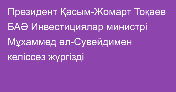 Президент Қасым-Жомарт Тоқаев БАӘ Инвестициялар министрі Мұхаммед әл-Сувейдимен келіссөз жүргізді