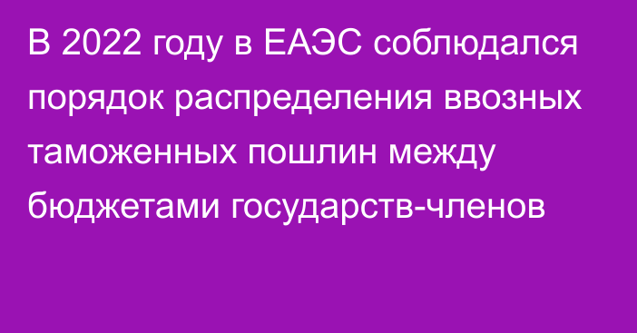 В 2022 году в ЕАЭС соблюдался порядок распределения ввозных таможенных пошлин между бюджетами государств-членов