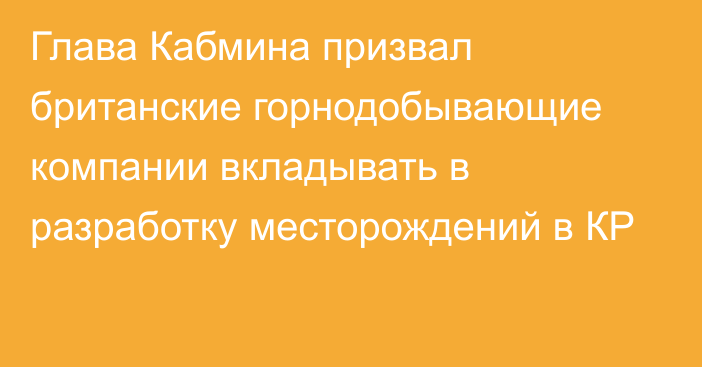 Глава Кабмина призвал британские горнодобывающие компании вкладывать в разработку месторождений в КР