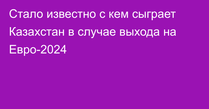 Стало известно с кем сыграет Казахстан в случае выхода на Евро-2024