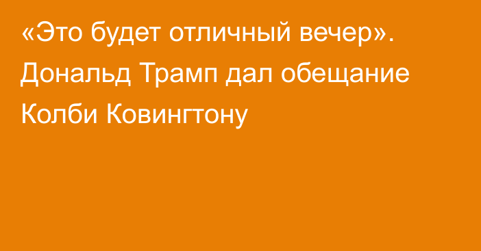 «Это будет отличный вечер». Дональд Трамп дал обещание Колби Ковингтону