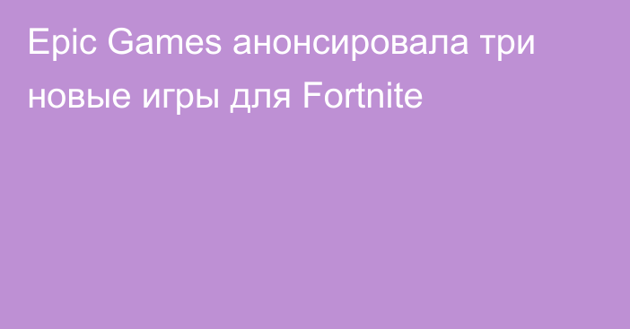 Epic Games анонсировала три новые игры для Fortnite