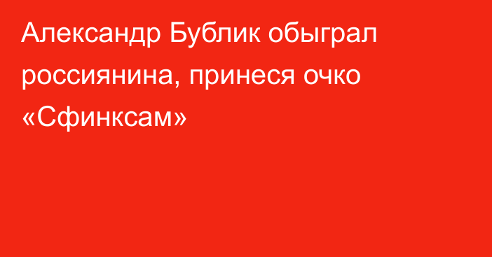 Александр Бублик обыграл россиянина, принеся очко «Сфинксам»