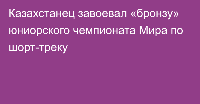 Казахстанец завоевал «бронзу» юниорского чемпионата Мира по шорт-треку