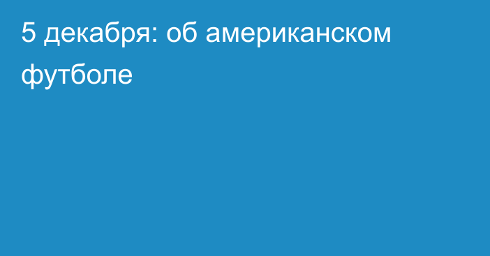 5 декабря: об американском футболе