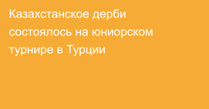 Казахстанское дерби состоялось на юниорском турнире в Турции