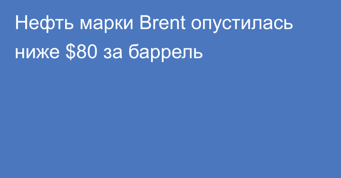 Нефть марки Brent опустилась ниже $80 за баррель