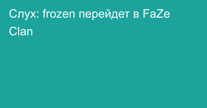 Слух: frozen перейдет в FaZe Clan