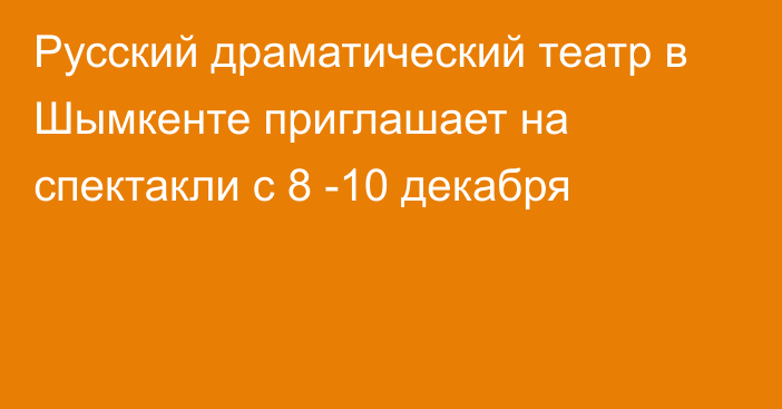 Русский драматический театр в Шымкенте приглашает на спектакли с 8 -10 декабря