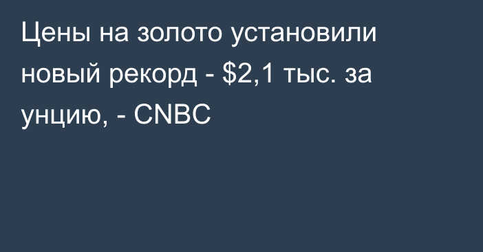 Цены на золото установили новый рекорд - $2,1 тыс. за унцию, - CNBC