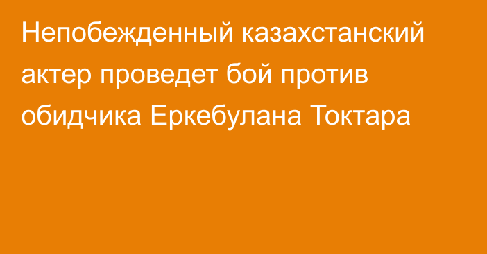 Непобежденный казахстанский актер проведет бой против обидчика Еркебулана Токтара