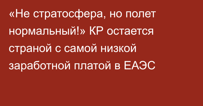 «Не стратосфера, но полет нормальный!» КР остается страной с самой низкой заработной платой в ЕАЭС