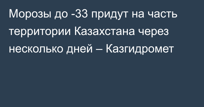 Морозы до -33 придут на часть территории Казахстана через несколько дней – Казгидромет