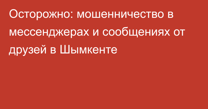 Осторожно: мошенничество в мессенджерах и сообщениях от друзей в Шымкенте