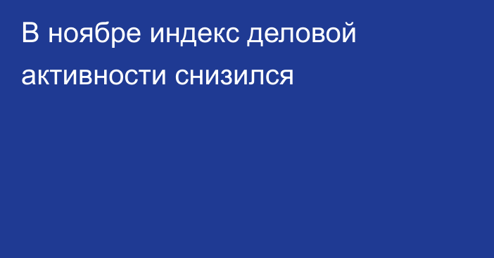 В ноябре индекс деловой активности снизился