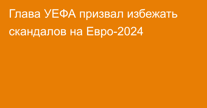 Глава УЕФА призвал избежать скандалов на Евро-2024