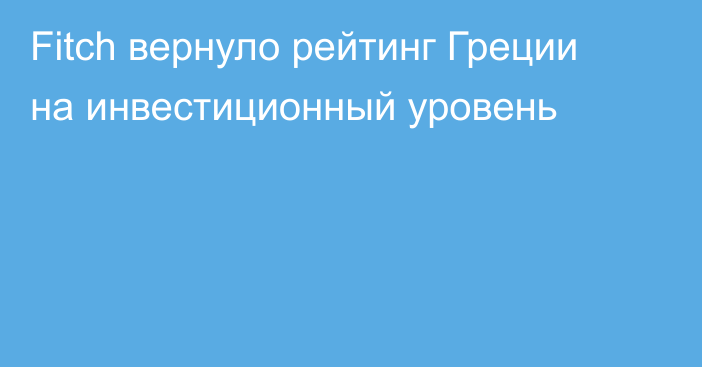 Fitch вернуло рейтинг Греции на инвестиционный уровень