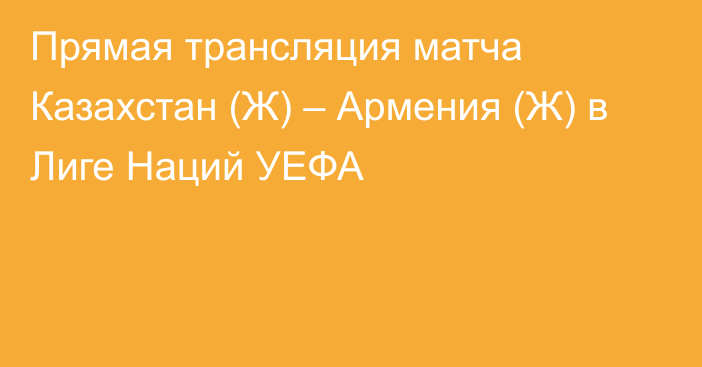 Прямая трансляция матча Казахстан (Ж) – Армения (Ж) в Лиге Наций УЕФА