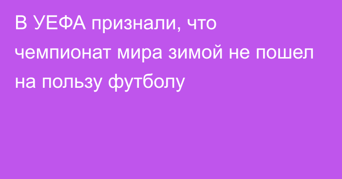 В УЕФА признали, что чемпионат мира зимой не пошел на пользу футболу