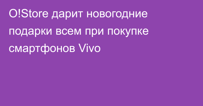 O!Store дарит новогодние подарки всем при покупке смартфонов Vivo