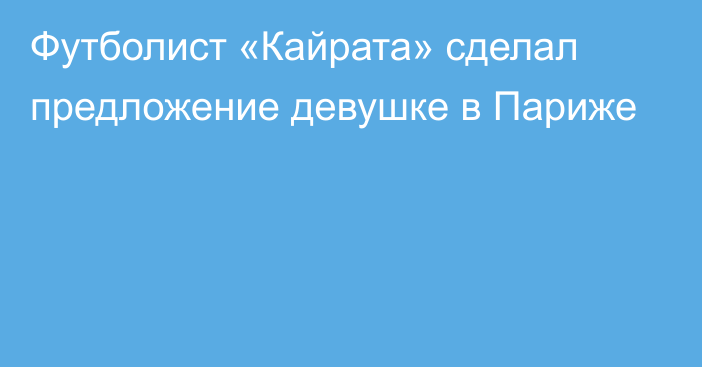 Футболист «Кайрата» сделал предложение девушке в Париже