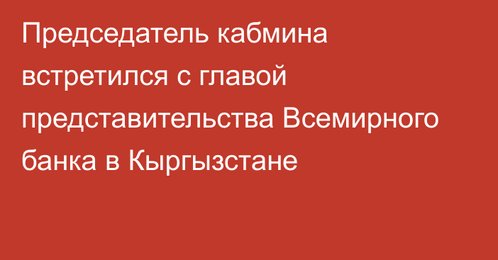 Председатель кабмина встретился с главой представительства Всемирного банка в Кыргызстане