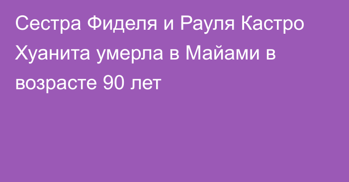 Сестра Фиделя и Рауля Кастро Хуанита умерла в Майами в возрасте 90 лет