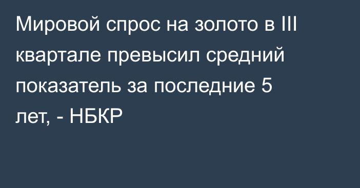 Мировой спрос на золото в III квартале превысил средний показатель за последние 5 лет, - НБКР