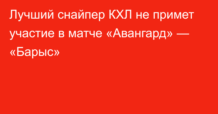 Лучший снайпер КХЛ не примет участие в матче «Авангард» — «Барыс»