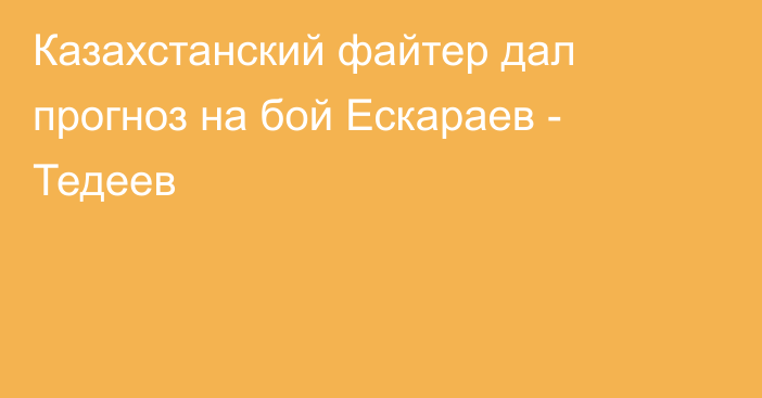 Казахстанский файтер дал прогноз на бой Ескараев - Тедеев