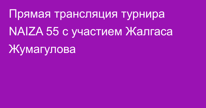 Прямая трансляция турнира NAIZA 55 с участием Жалгаса Жумагулова