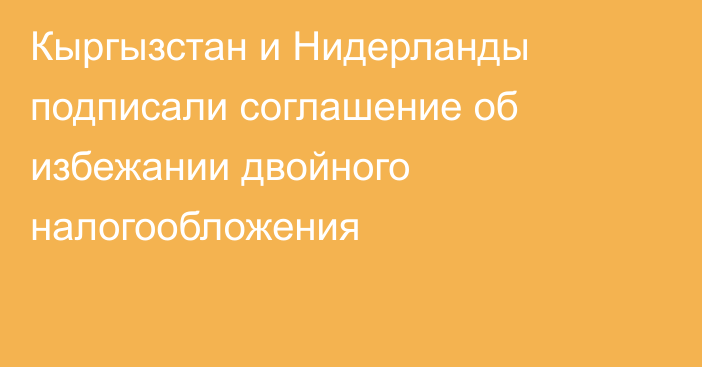 Кыргызстан и Нидерланды подписали соглашение об избежании двойного налогообложения