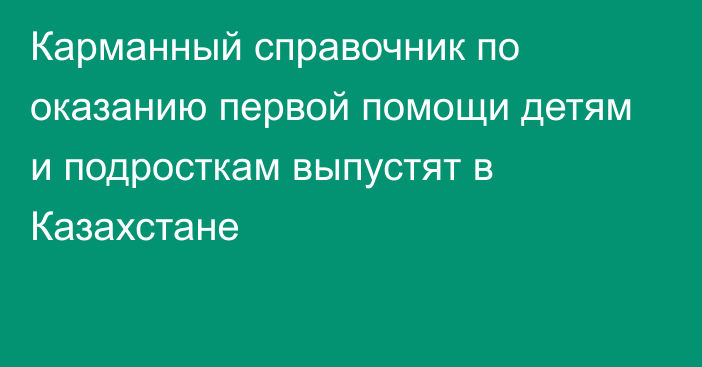 Карманный справочник по оказанию первой помощи детям и подросткам выпустят в Казахстане