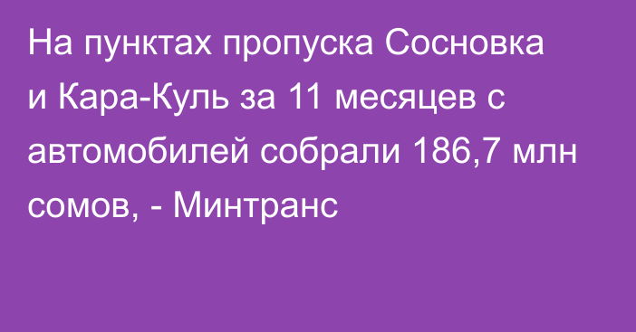 На пунктах пропуска Сосновка и Кара-Куль за 11 месяцев с автомобилей собрали 186,7 млн сомов, - Минтранс