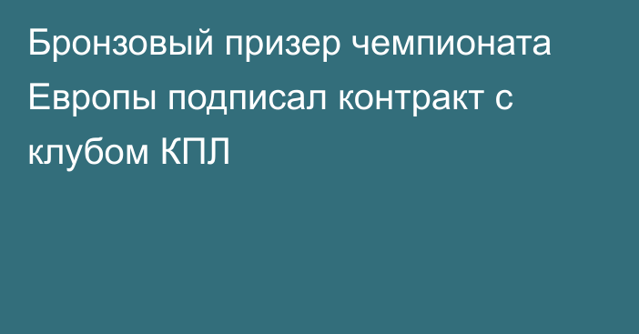 Бронзовый призер чемпионата Европы подписал контракт с клубом КПЛ