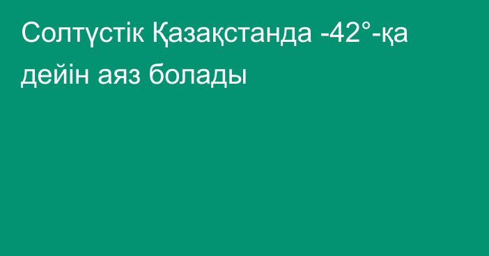 Солтүстік Қазақстанда -42°-қа дейін аяз болады