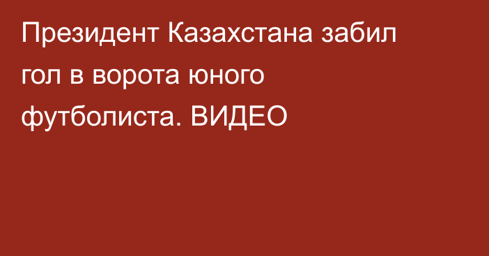 Президент Казахстана забил гол в ворота юного футболиста. ВИДЕО