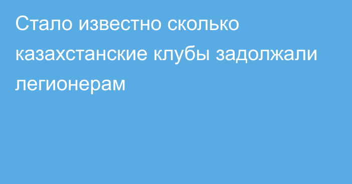 Стало известно сколько казахстанские клубы задолжали легионерам