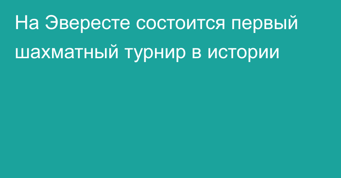 На Эвересте состоится первый шахматный турнир в истории