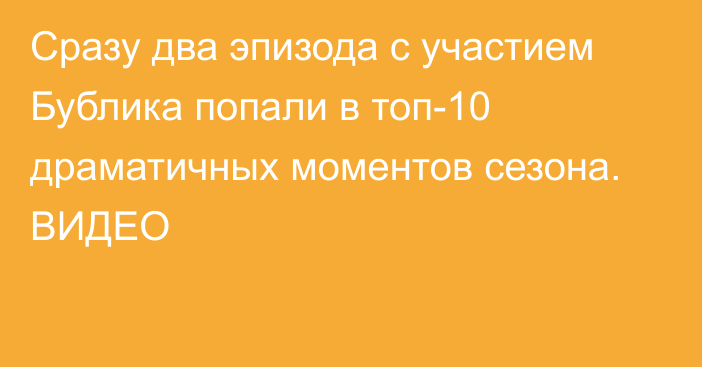 Сразу два эпизода с участием Бублика попали в топ-10 драматичных моментов сезона. ВИДЕО