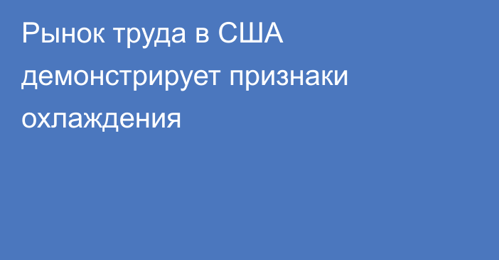 Рынок труда в США демонстрирует признаки охлаждения